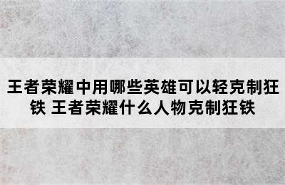 王者荣耀中用哪些英雄可以轻克制狂铁 王者荣耀什么人物克制狂铁